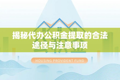 丹凤揭秘代办公积金提取的合法途径与注意事项