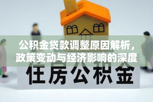 丹凤公积金贷款调整原因解析，政策变动与经济影响的深度探讨
