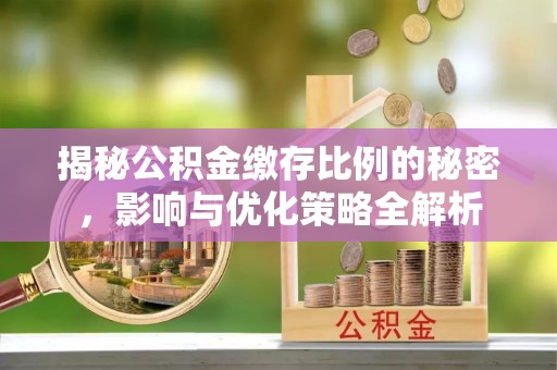 丹凤揭秘公积金缴存比例的秘密，影响与优化策略全解析