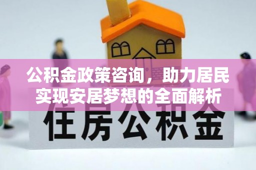 丹凤公积金政策咨询，助力居民实现安居梦想的全面解析