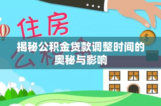 丹凤揭秘公积金贷款调整时间的奥秘与影响