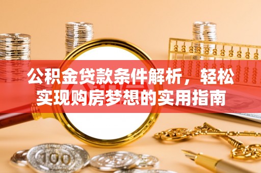 丹凤公积金贷款条件解析，轻松实现购房梦想的实用指南