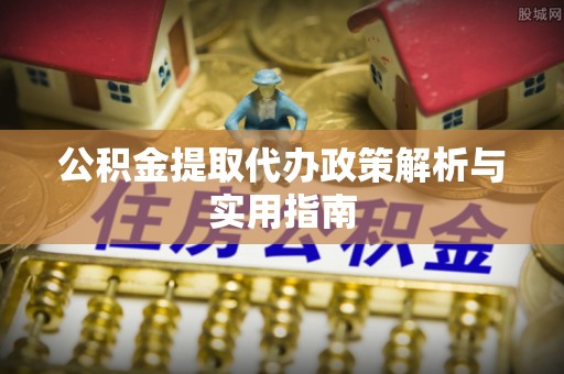 丹凤公积金提取代办政策解析与实用指南