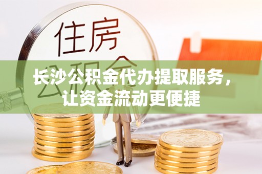 丹凤长沙公积金代办提取服务，让资金流动更便捷