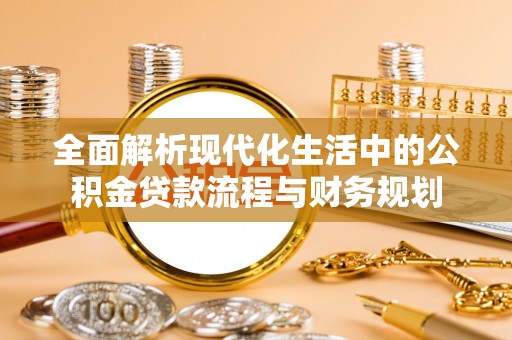 丹凤全面解析现代化生活中的公积金贷款流程与财务规划