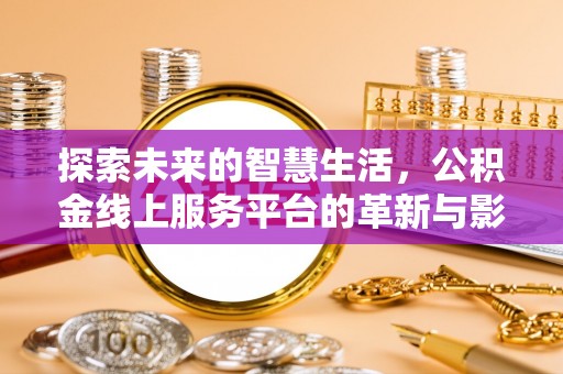 丹凤探索未来的智慧生活，公积金线上服务平台的革新与影响