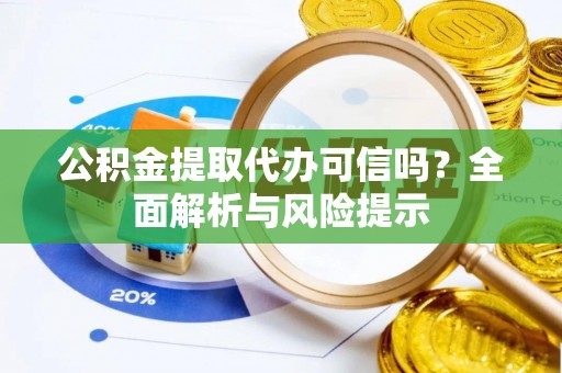 丹凤公积金提取代办可信吗？全面解析与风险提示