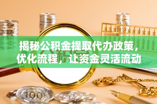 丹凤揭秘公积金提取代办政策，优化流程，让资金灵活流动
