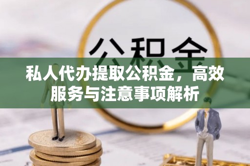 丹凤私人代办提取公积金，高效服务与注意事项解析