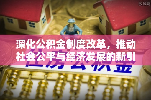丹凤深化公积金制度改革，推动社会公平与经济发展的新引擎
