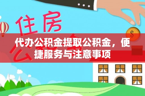 丹凤代办公积金提取公积金，便捷服务与注意事项