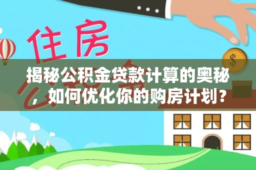 丹凤揭秘公积金贷款计算的奥秘，如何优化你的购房计划？