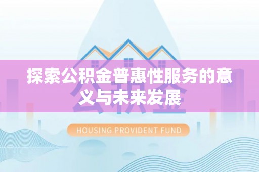 丹凤探索公积金普惠性服务的意义与未来发展