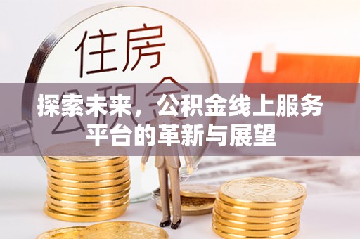 丹凤探索未来，公积金线上服务平台的革新与展望
