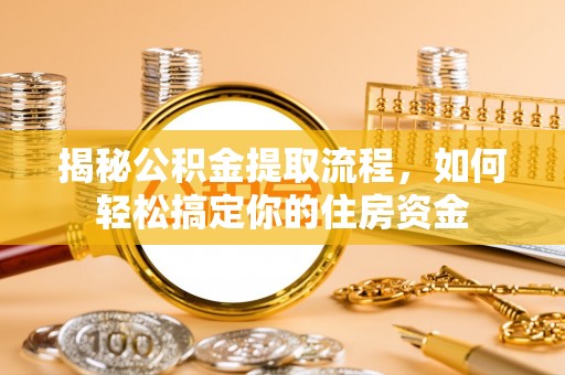 丹凤揭秘公积金提取流程，如何轻松搞定你的住房资金