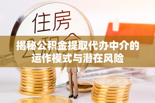 丹凤揭秘公积金提取代办中介的运作模式与潜在风险