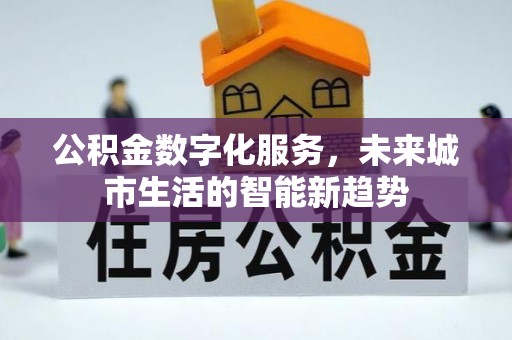 丹凤公积金数字化服务，未来城市生活的智能新趋势