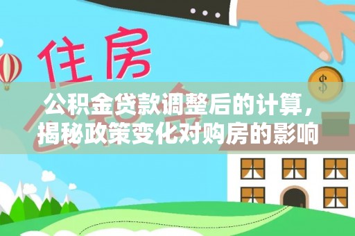 丹凤公积金贷款调整后的计算，揭秘政策变化对购房的影响