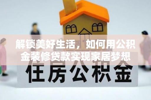 丹凤解锁美好生活，如何用公积金装修贷款实现家居梦想