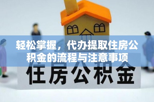 丹凤轻松掌握，代办提取住房公积金的流程与注意事项