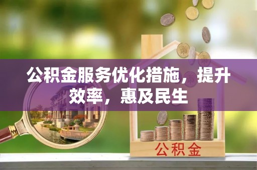 丹凤公积金服务优化措施，提升效率，惠及民生
