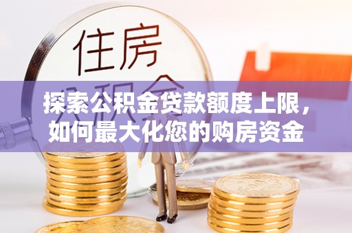 丹凤探索公积金贷款额度上限，如何最大化您的购房资金