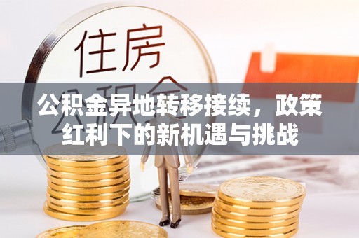 丹凤公积金异地转移接续，政策红利下的新机遇与挑战