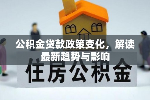 丹凤公积金贷款政策变化，解读最新趋势与影响