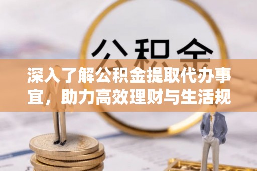 丹凤深入了解公积金提取代办事宜，助力高效理财与生活规划