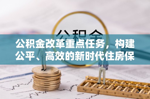 丹凤公积金改革重点任务，构建公平、高效的新时代住房保障体系