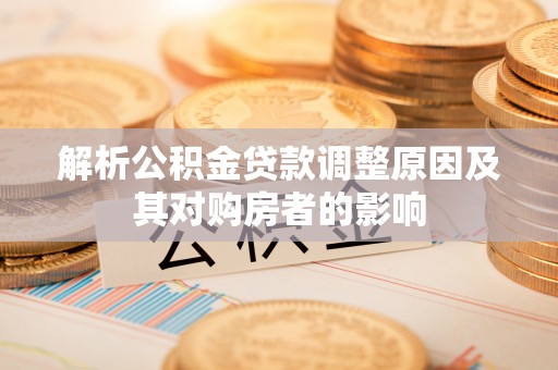 丹凤解析公积金贷款调整原因及其对购房者的影响