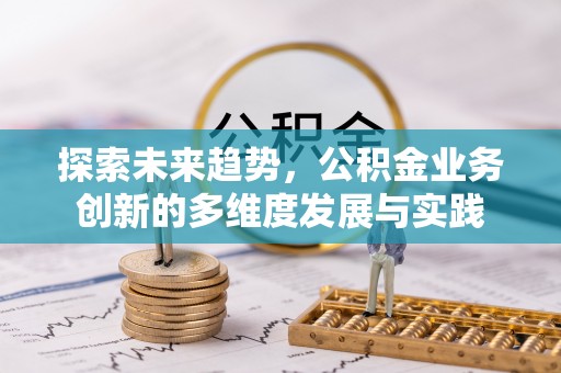 丹凤探索未来趋势，公积金业务创新的多维度发展与实践