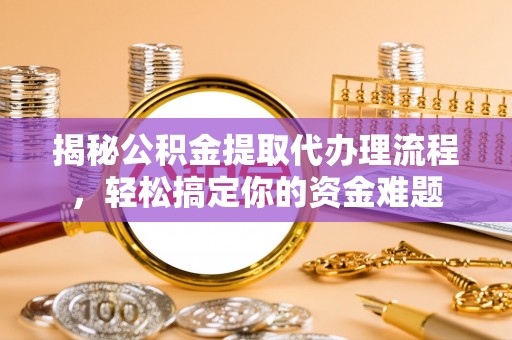 丹凤揭秘公积金提取代办理流程，轻松搞定你的资金难题