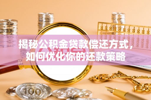 丹凤揭秘公积金贷款偿还方式，如何优化你的还款策略
