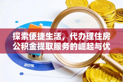 丹凤探索便捷生活，代办理住房公积金提取服务的崛起与优势