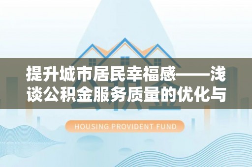 丹凤提升城市居民幸福感——浅谈公积金服务质量的优化与未来