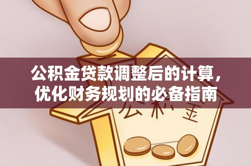 丹凤公积金贷款调整后的计算，优化财务规划的必备指南
