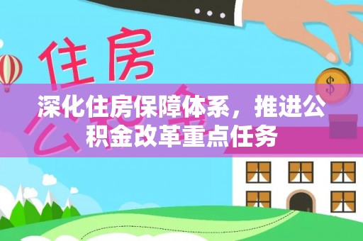 丹凤深化住房保障体系，推进公积金改革重点任务