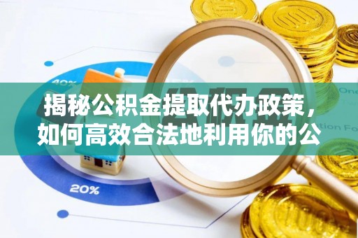 丹凤揭秘公积金提取代办政策，如何高效合法地利用你的公积金