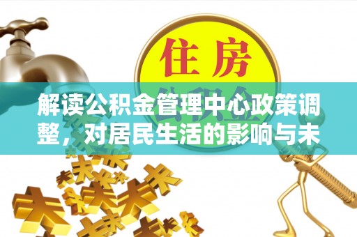 丹凤解读公积金管理中心政策调整，对居民生活的影响与未来展望