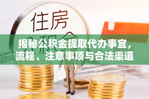 丹凤揭秘公积金提取代办事宜，流程、注意事项与合法渠道