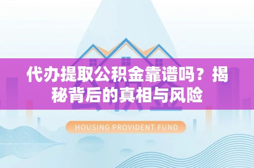 丹凤代办提取公积金靠谱吗？揭秘背后的真相与风险