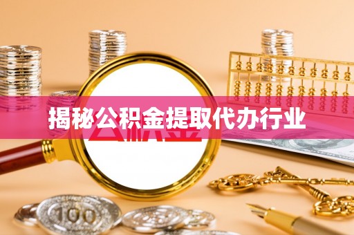 丹凤揭秘公积金提取代办行业