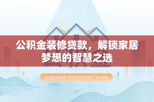 丹凤公积金装修贷款，解锁家居梦想的智慧之选