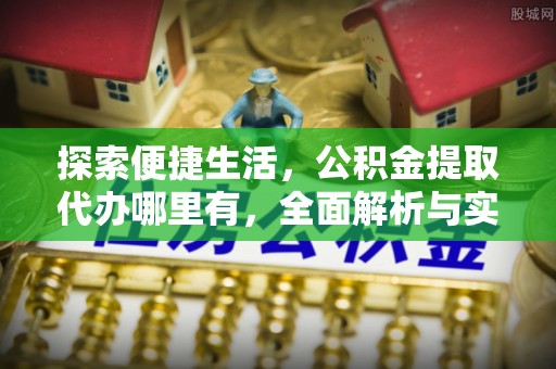 丹凤探索便捷生活，公积金提取代办哪里有，全面解析与实用指南