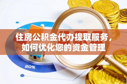 丹凤住房公积金代办提取服务，如何优化您的资金管理
