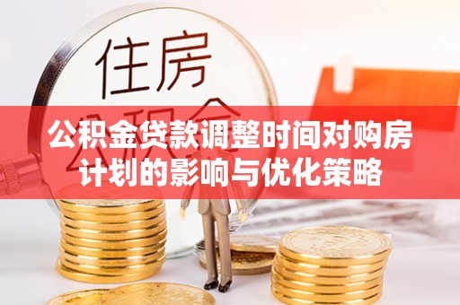 丹凤公积金贷款调整时间对购房计划的影响与优化策略