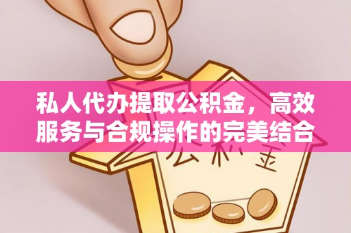 丹凤私人代办提取公积金，高效服务与合规操作的完美结合