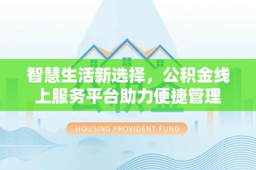 丹凤智慧生活新选择，公积金线上服务平台助力便捷管理