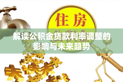 丹凤解读公积金贷款利率调整的影响与未来趋势